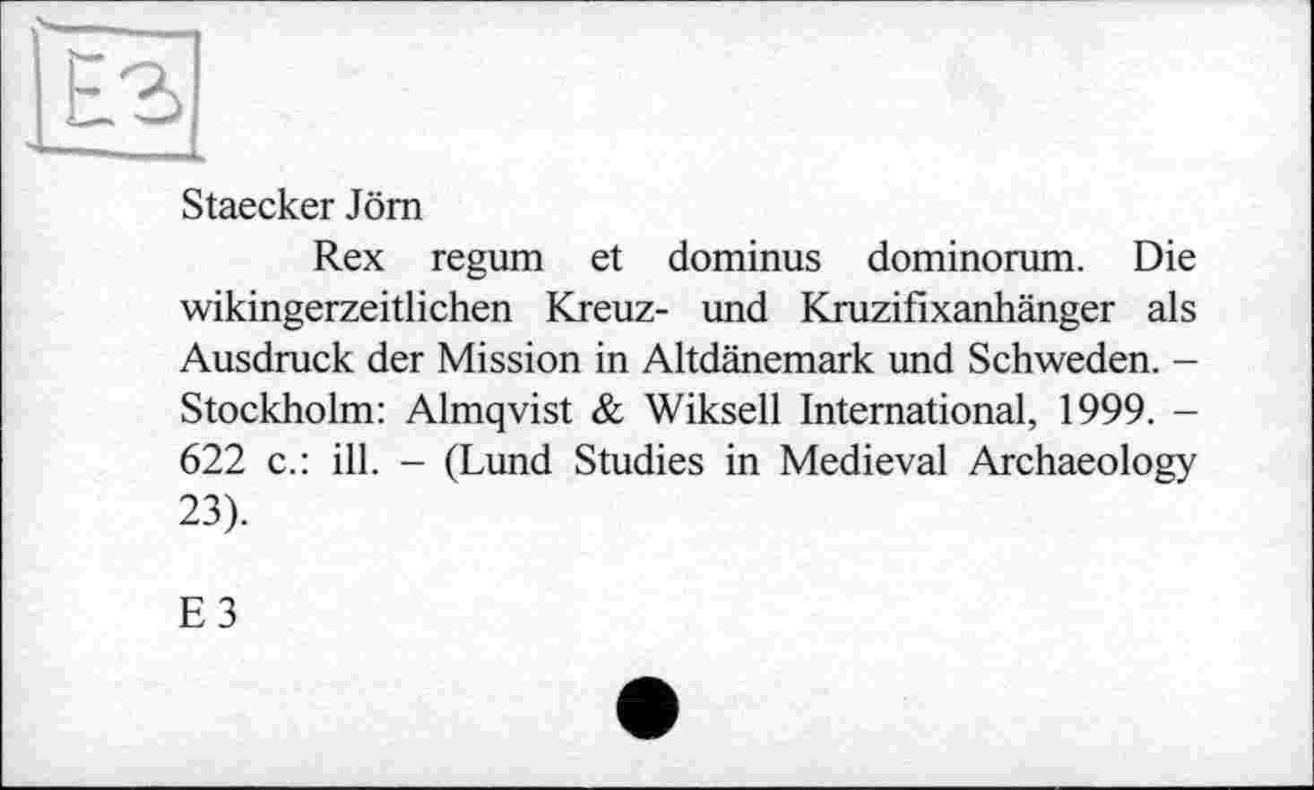 ﻿Staecker Jörn
Rex regum et dominus dominorum. Die wikingerzeitlichen Kreuz- und Kruzifixanhänger als Ausdruck der Mission in Altdänemark und Schweden. -Stockholm: Almqvist & Wiksell International, 1999. -622 c.: ill. - (Lund Studies in Medieval Archaeology 23).
ЕЗ